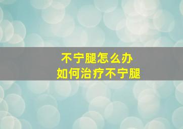 不宁腿怎么办 如何治疗不宁腿